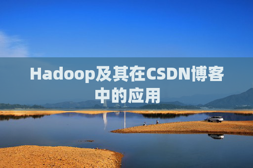 Hadoop及其在CSDN博客中的应用 Hadoop及其在CSDN博客中的应用